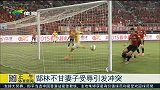 中超-15赛季-郜林不甘妻子受辱引发冲突-新闻