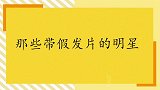 彭昱畅假发片突然掉落，直呼：还找补的回来？带假发片的明星们