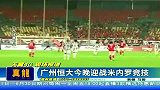 中超-14赛季-广州恒大迎战米内罗竞技-新闻