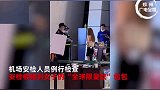 女子登机被安检员拿棍碰包,大闹半小时:全球限量款,你赔得起吗