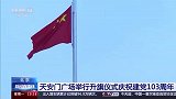 天安门广场举行升旗仪式庆祝建党103周年