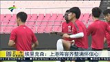 中超-15赛季-埃里克森：上港阵容齐满怀信心-新闻