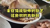 来自顶级厨师的厨艺，这鱼做的太新鲜！