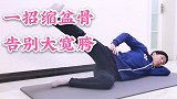 肚子大胯部宽，身材像大妈，1个动作缩骨盆，30天紧回“少女胯
