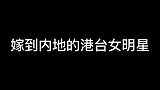 14位嫁到内地的港台女明星，你喜欢哪一位呢？
