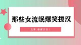那些女流氓爆笑撩汉，看完女流氓撩汉子手段，男生记得保护好自己