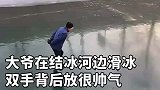 大爷在结冰河边滑冰，双手背后放很帅气