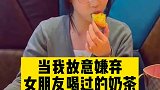 故意嫌弃女友喝过的奶茶，她的反应让我又惊又喜