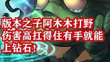版本之子阿木木打野，伤害高扛得住有手就能上钻石！