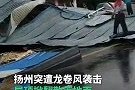 扬州突遭龙卷风袭击：屋顶掀翻残骸散落地面，小车被砸出大窟窿