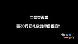 二婚女再婚要20万彩礼,你觉得合理吗?听到美女的回答我慌了