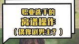 职业选手的离谱操作(偶像剧男主?)