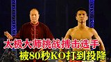 “太极狂魔”要为传武正名！挑战搏击选手，结果被80秒KO