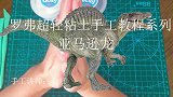 罗弗超轻粘土教程 — 恐龙系列之亚马逊龙