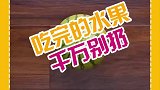 吃完的水果千万别丢，丢的都是钱