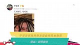 宁泽涛晒脏辫新发型自嘲天女散花粉丝：妈呀救命