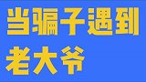 搞笑视频当骗子遇到老大爷