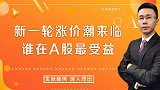 新一轮涨价潮来临，谁在A股最受益？