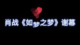 肖战《如梦之梦》谢幕视频曝光，看完才知道他为什么能成为顶流！