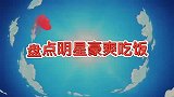 盘点明星豪爽吃饭，吴京“饿狼”式吃饭，谢楠：他吃饭我能看一天