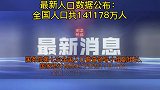 最新人口数据 公布：全国人口共141178万人 最新消息