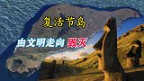 地球上孤独的复活节岛，居民从何而来，文明又是怎样走向毁灭的？