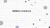 郭麒麟十位绯闻女友辣目洋子嚷着要见家长，宋祖儿动不动就吃醋