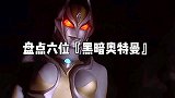 盘点六位黑暗奥特曼，你觉得哪个更厉害，不怕反派强就怕反派帅