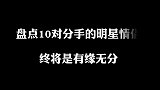 10对分手的明星情侣，爱的深不如刚刚好，哪一对最让你意难平