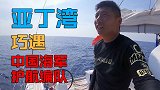 骄傲！中国帆船亚丁湾海域偶遇祖国战舰 1分钟对话震撼人心