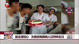 河南驻马店 医生很贴心 为癌症晚期病人过特殊生日