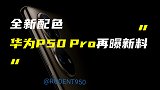 华为P50 Pro最新渲染图曝光；荣耀高端旗舰再曝新料