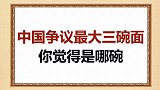 中国争议最大三碗面，有你喜欢吃的吗？
