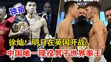 中国现役世界拳王，明日在英国开战，徐灿：我会把冠军带回祖国！