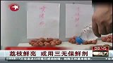 生活-荔枝鲜亮或用三无保鲜剂