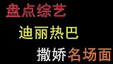 盘点迪丽热巴花式撒娇名场面，再现凤九撒娇技能，全场沸腾大叫