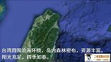 三维地图漫游台湾岛，看图说史，宝岛壮丽之山川，世间少有