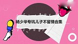 杨少华专坑儿子不留情合集，爱上网购买了一堆快递，全花儿子的钱
