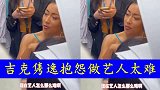 情商低？吉克隽逸抱怨做艺人太难 网友评论两极化