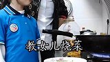 教女儿做菜真是太累了，看来我以后吃不上闺女做的菜了