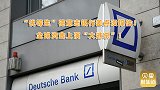 瑞士信贷银行刚纾困，德意志银行又历劫！欧美银行危机还在传导？