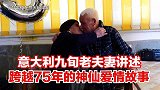 【意大利九旬老夫妻讲述 跨越75年的神仙爱情故事】