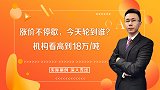 涨价不停歇，今天轮到谁？机构看高到18万吨