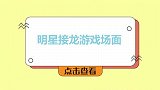 明星玩接龙游戏，沈腾竟现场跟娘娘干上！主持人：娘娘得累“死”