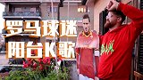 硬核！罗马球迷携“托蒂”阳台K歌 队歌响彻永恒之城