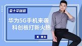 中国首部5G手机来了！将由华为重磅发布，最快什么时候到手？