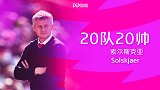 《20队20帅》专访索圣：要让曼联越来越强 首战兰帕德很激动