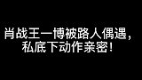 肖战王一博被路人偶遇，两人私底下动作亲密