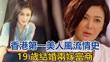 香港第一美人的风流情史：19岁结婚，两嫁富商，大方承认当小三