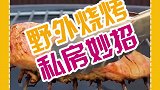 独家野外烧烤私房妙招，看到的赶紧收藏